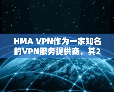 HMA VPN作为一家知名的VPN服务提供商，其226年的评测和用户体验分析可以从以下几个方面进行总结