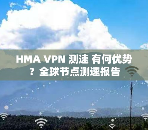 HMA VPN 测速 有何优势？全球节点测速报告