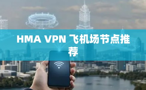 HMA VPN 飞<strong>机场</strong>节点推荐