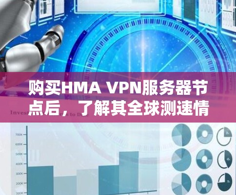 购买HMA VPN服务器节点后，了解其全球测速情况是评估其性能的重要步骤。以下是详细的步骤指南，帮助你全面评估HMA VPN的性能