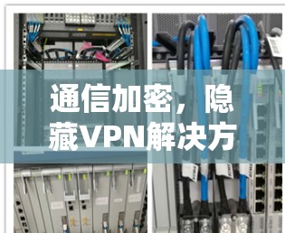 通信加密,隐藏VPN解决方案 通信加密,隐藏VPN解决方案