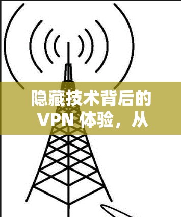 隐藏技术背后的 VPN 体验，从隐私保护到安全防护的探索