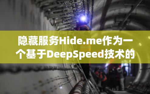 隐藏服务Hide.me作为一个基于DeepSpeed技术的VPN服务，其性能表现可以分为下载速度和总体性能两个方面。以下是对Hide.me的详细分析