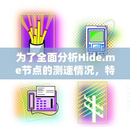 为了全面分析Hide.me节点的测速情况，特别是全球范围内的线路，我将按照以下步骤进行分析