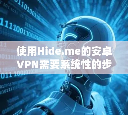 使用Hide.me的安卓VPN需要系统性的步骤和设置，以下是一个详细且清晰的教程，帮助你轻松上手