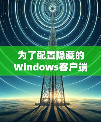 为了配置隐藏的Windows客户端，您可以按照以下步骤操作