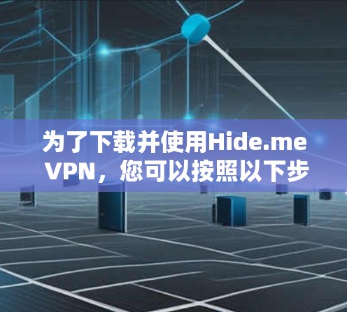 为了下载并使用Hide.me VPN，您可以按照以下步骤进行