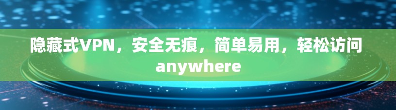 隐藏式VPN，安全无痕，简单易用，轻松访问 anywhere