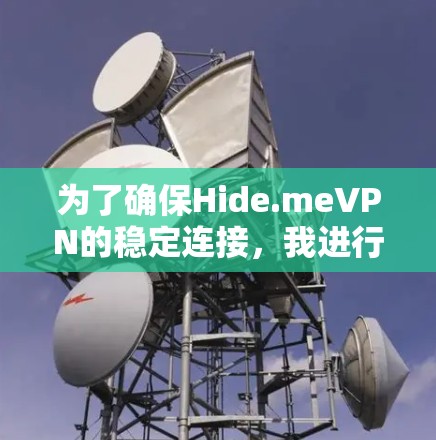 为了确保Hide.meVPN的稳定连接，我进行了以下测试和评估