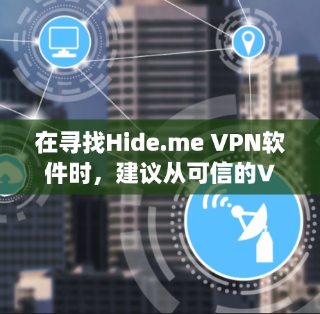 在寻找Hide.me VPN软件时，建议从可信的VPN网站下载，如OpenVPN、Vpn-servers等。以下是一些可靠来源和下载链接，帮助你找到可靠的VPN服务