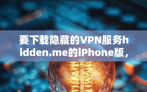 要下载隐藏的VPN服务hidden.me的iPhone版，您可以按照以下步骤进行