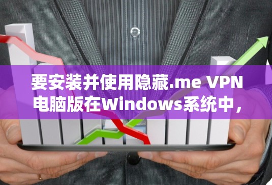 要安装并使用隐藏.me VPN电脑版在Windows系统中，您可以按照以下步骤进行