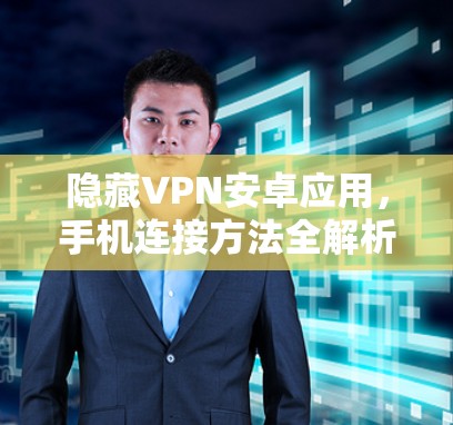 隐藏VPN安卓应用，手机连接方法全解析