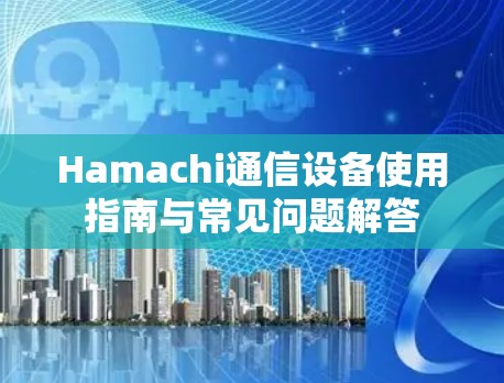 Hamachi通信设备使用指南与常见问题解答