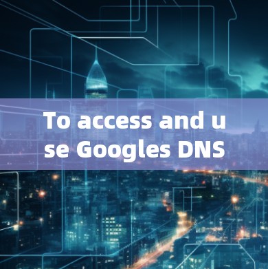 To access and use Googles DNS server,follow these steps: