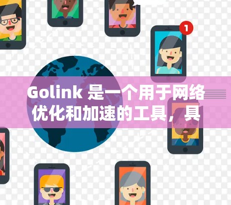 Golink 是一个用于网络优化和加速的工具，具体功能和优化方式取决于 GOLINK 的具体实现，但通常它会通过以下方式来优化网络连接