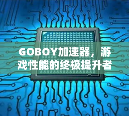 GOBOY加速器，游戏性能的终极提升者