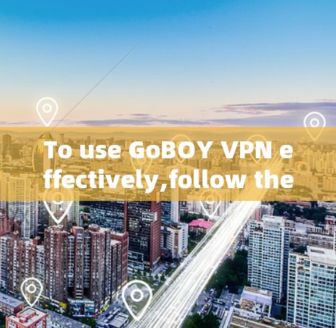 To use GoBOY VPN effectively,follow these organized steps: