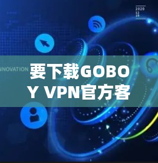 要下载GOBOY VPN官方客户端，您可以按照以下步骤操作