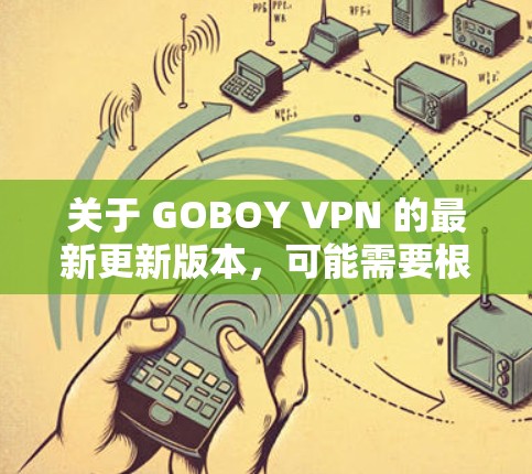 关于 GOBOY VPN 的最新更新版本，可能需要根据官方渠道获取最新的信息。以下是一些常见的更新可能包括