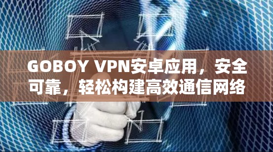 GOBOY VPN安卓应用，安全可靠，轻松构建高效通信网络
