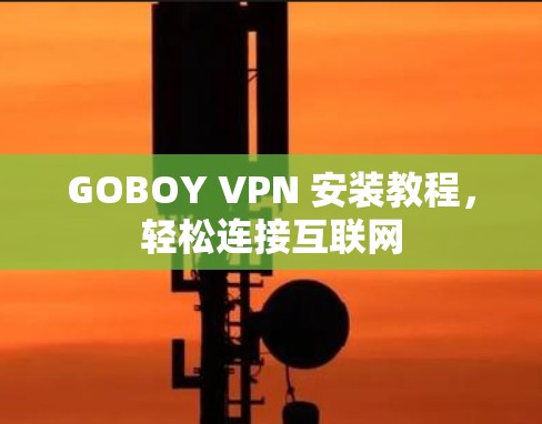 GOBOY VPN 安装教程，轻松连接互联网