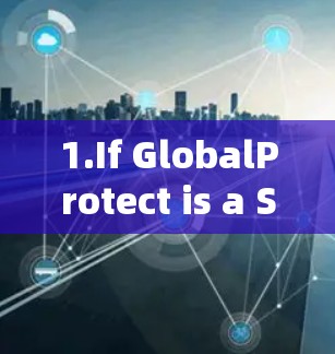 1.If GlobalProtect is a Security Tool: