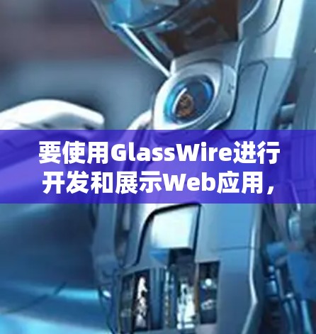 要使用GlassWire进行开发和展示Web应用，可以按照以下步骤进行