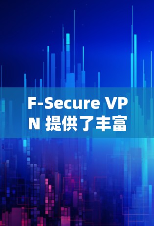 F-Secure VPN 提供了丰富的隐私功能，确保用户数据的安全。以下是对这些功能的详细分析