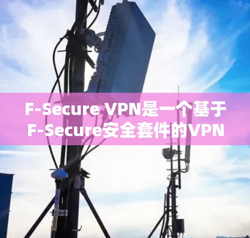 F-Secure VPN是一个基于F-Secure安全套件的VPN服务，旨在提供安全、可靠和兼容的VPN连接。以下是关于F-Secure VPN连接测试的详细步骤和可能遇到的问题及解决方法