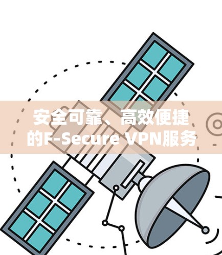 安全可靠、高效便捷的F-Secure VPN服务与自由VPN，你的加密选择指南
