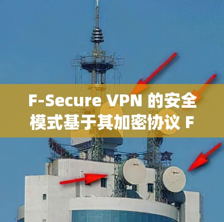 F-Secure VPN 的安全模式基于其加密协议 FEP（Fast Encrypted Protocols）和端口控制机制，提供了多层次的安全保护。以下是 F-Secure VPN 的主要功能说明