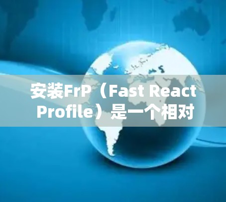 安装FrP（Fast React Profile）是一个相对简单的过程，但需要遵循以下步骤来确保成功