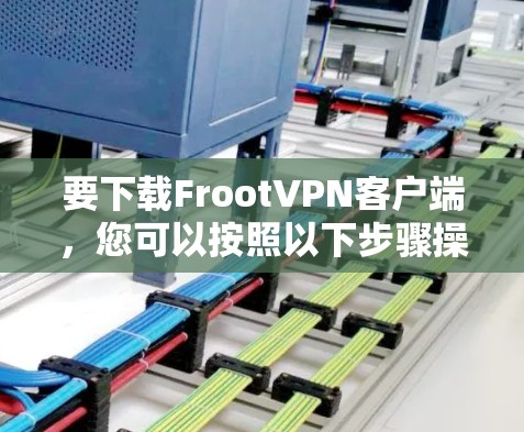 要下载FrootVPN客户端，您可以按照以下步骤操作