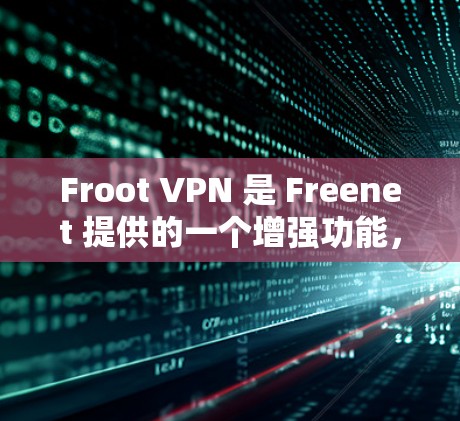 Froot VPN 是 Freenet 提供的一个增强功能，主要用于提供更安全、更个性化的VPN服务。以下是 Froot VPN 的功能介绍