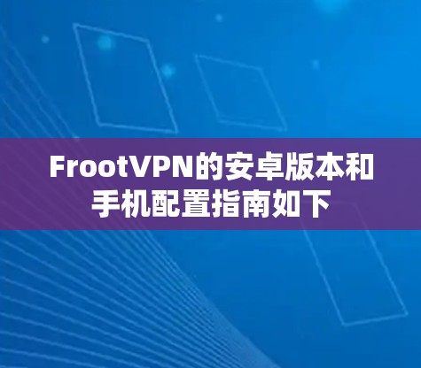 FrootVPN的安卓版本和手机配置指南如下