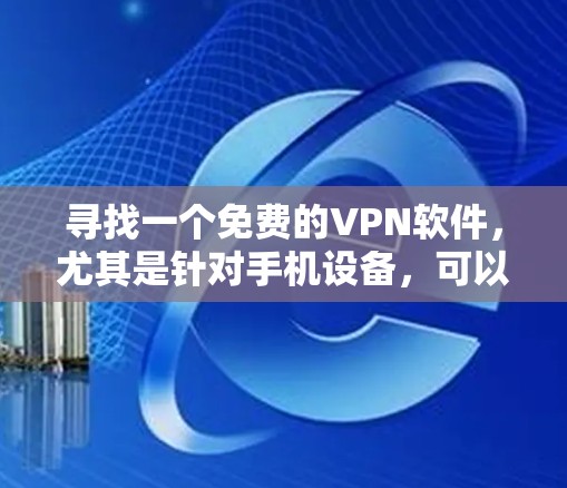 寻找一个免费的VPN软件，尤其是针对手机设备，可以考虑以下几种选项
