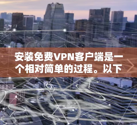 安装免费VPN客户端是一个相对简单的过程。以下是一步步的指南