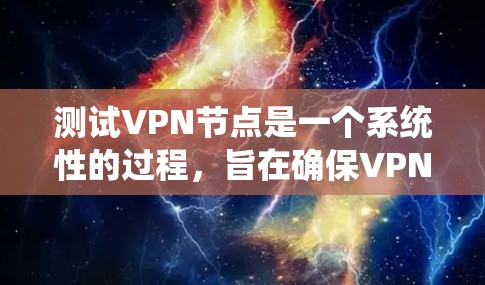 测试VPN节点是一个系统性的过程，旨在确保VPN连接的稳定性和安全性。以下是对测试VPN节点的详细步骤和建议