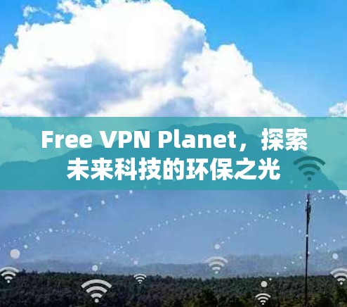 Free VPN Planet，探索未来科技的环保之光