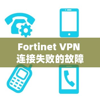 Fortinet VPN 连接失败的故障处理指南