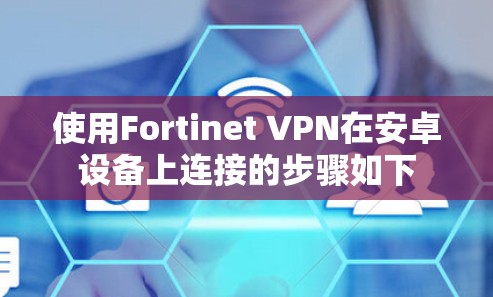 使用Fortinet VPN在安卓设备上连接的步骤如下