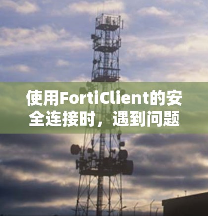 使用FortiClient的安全连接时，遇到问题的原因可能包括以下几点