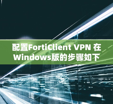 配置FortiClient VPN 在Windows版的步骤如下