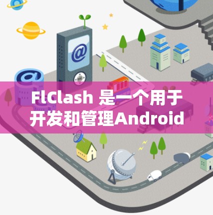 FlClash 是一个用于开发和管理Android应用的工具，旨在帮助开发者快速开发出更易用、更安全的应用程序。如果你正在寻找FlClash的教程或指导，以下是一些资源和方法