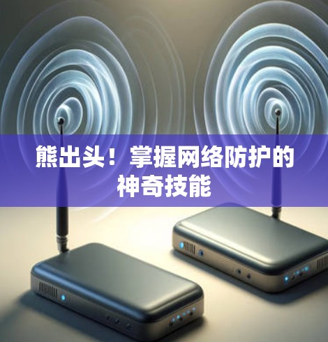 熊出头！掌握网络防护的神奇技能