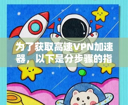 为了获取高速VPN加速器，以下是分步骤的指南