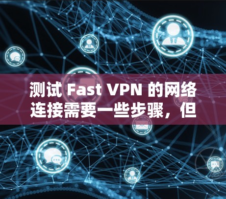 测试 Fast VPN 的网络连接需要一些步骤，但请注意，这些测试可能会有延迟，因为 Fast VPN 本身不是网络服务。以下是一些步骤，您可以参考