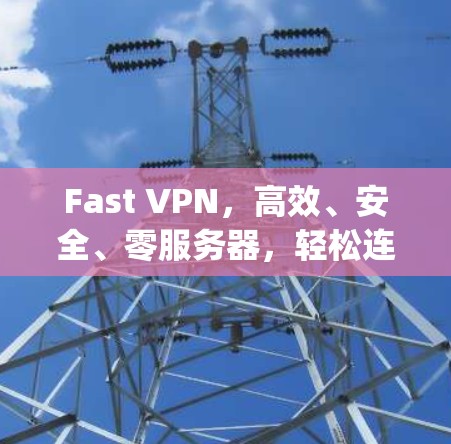 Fast VPN，高效、安全、零服务器，轻松连接 anywhere