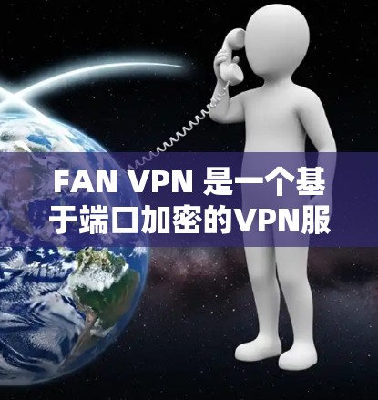 FAN VPN 是一个基于端口加密的VPN服务，旨在提供安全且高效的数据传输。以下是关于 FAN VPN 的详细介绍